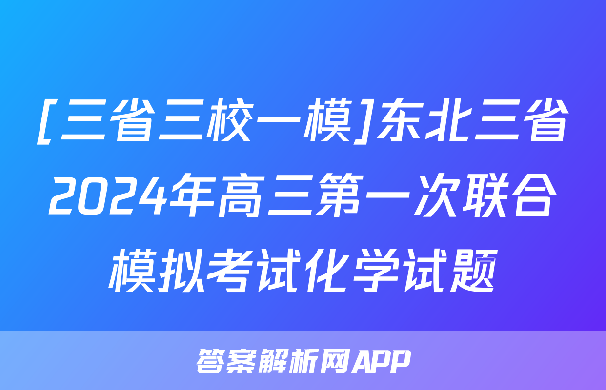 [三省三校一模]东北三省2024年高三第一次联合模拟考试化学试题