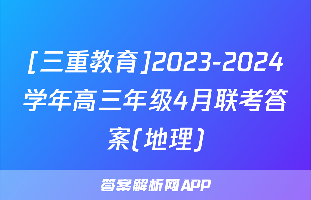 [三重教育]2023-2024学年高三年级4月联考答案(地理)