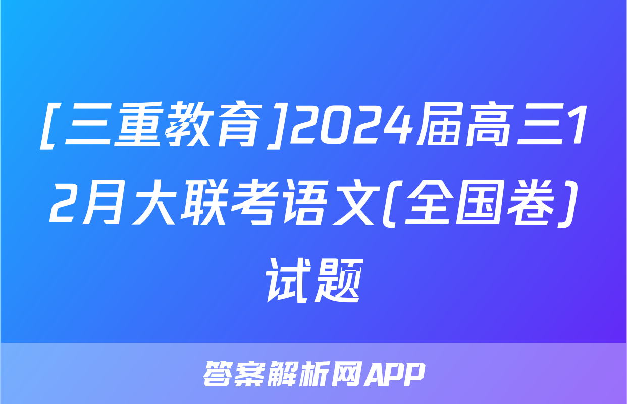 [三重教育]2024届高三12月大联考语文(全国卷)试题