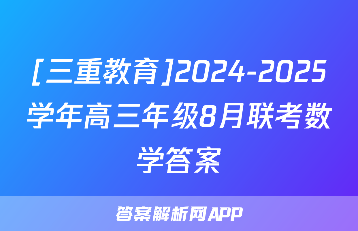 [三重教育]2024-2025学年高三年级8月联考数学答案
