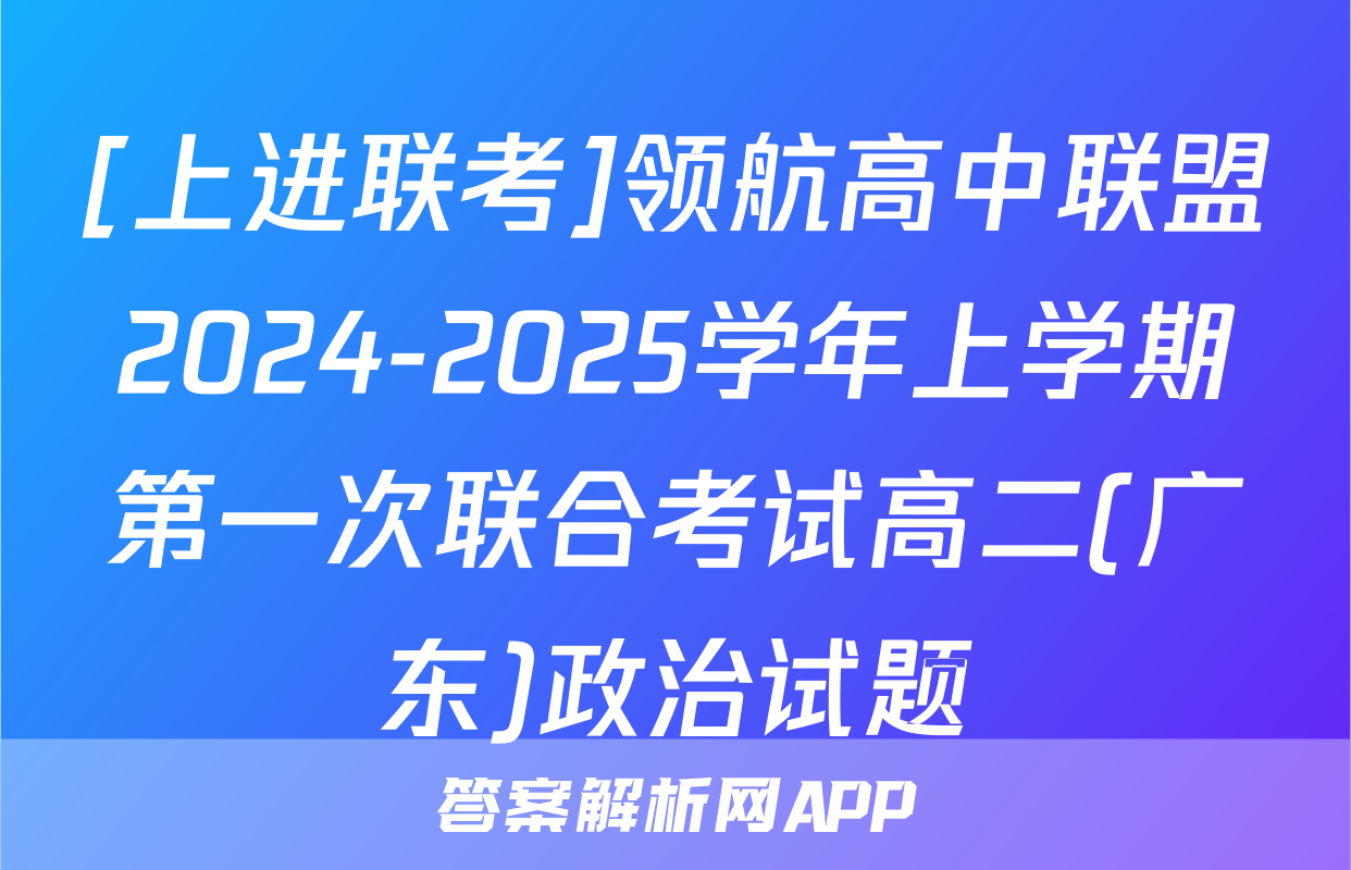 [上进联考]领航高中联盟2024-2025学年上学期第一次联合考试高二(广东)政治试题