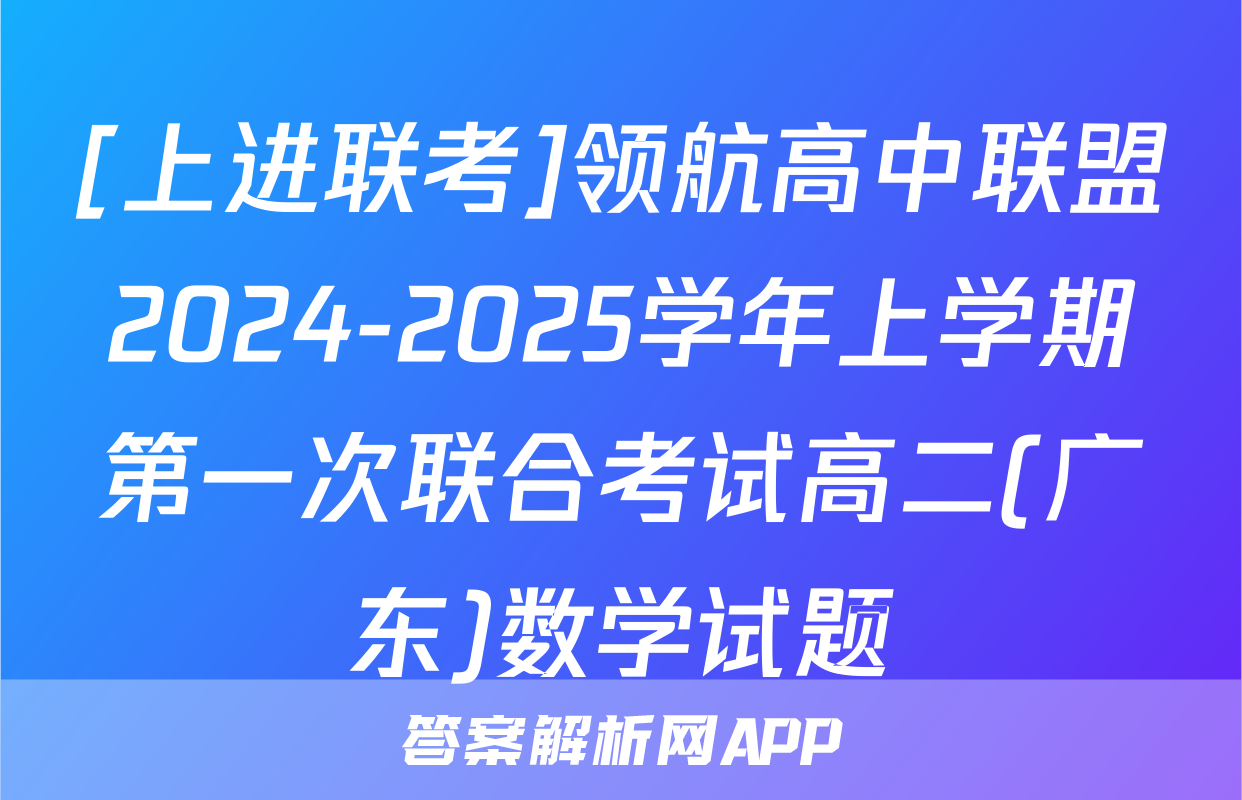 [上进联考]领航高中联盟2024-2025学年上学期第一次联合考试高二(广东)数学试题