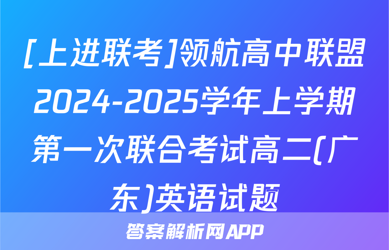 [上进联考]领航高中联盟2024-2025学年上学期第一次联合考试高二(广东)英语试题