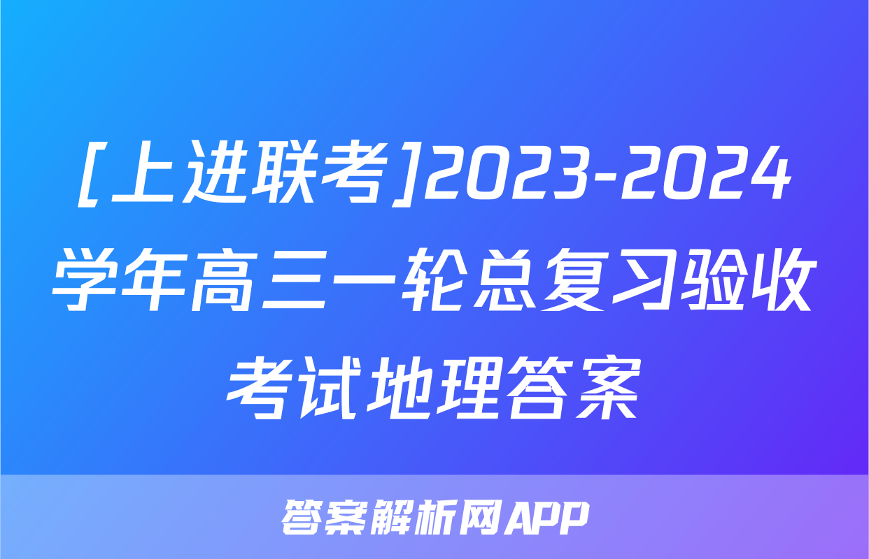[上进联考]2023-2024学年高三一轮总复习验收考试地理答案