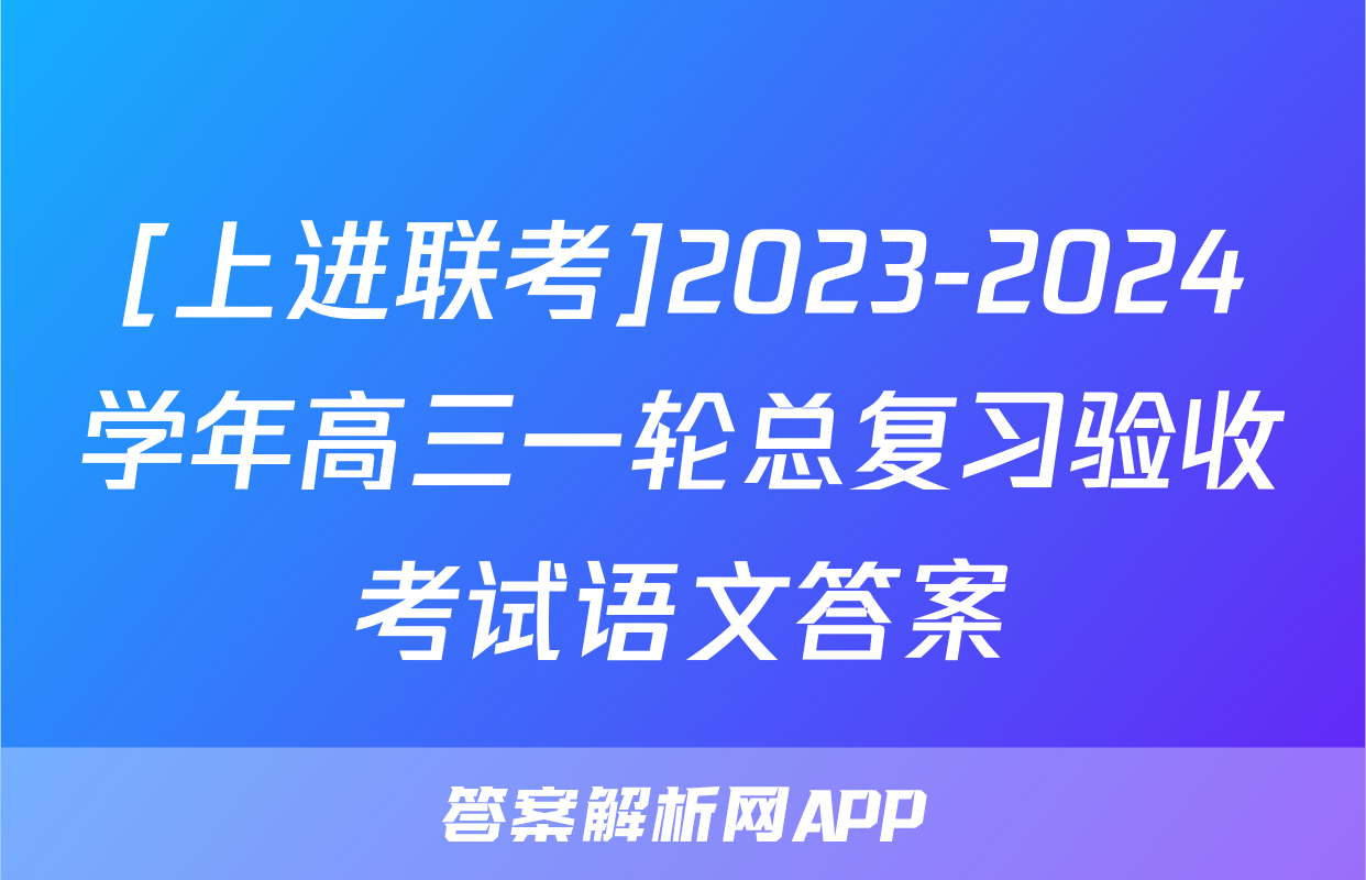 [上进联考]2023-2024学年高三一轮总复习验收考试语文答案