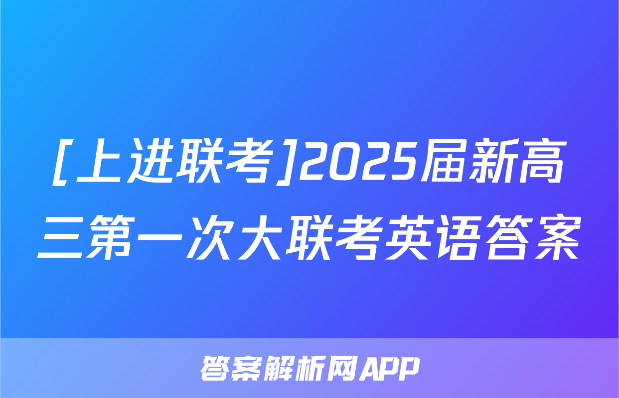[上进联考]2025届新高三第一次大联考英语答案