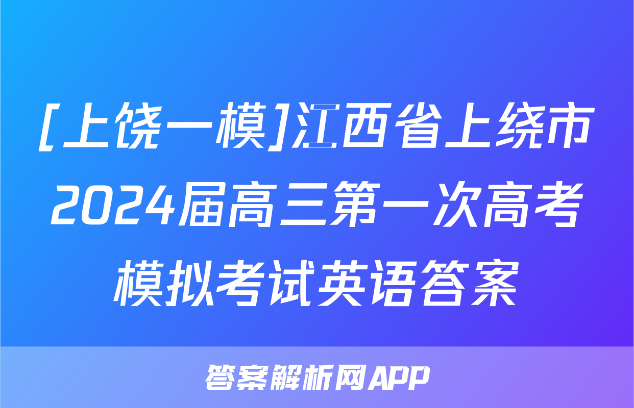 [上饶一模]江西省上绕市2024届高三第一次高考模拟考试英语答案