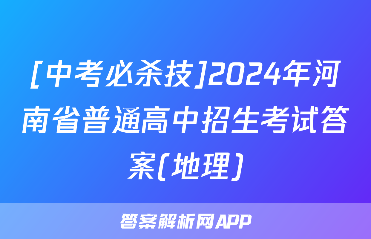 [中考必杀技]2024年河南省普通高中招生考试答案(地理)