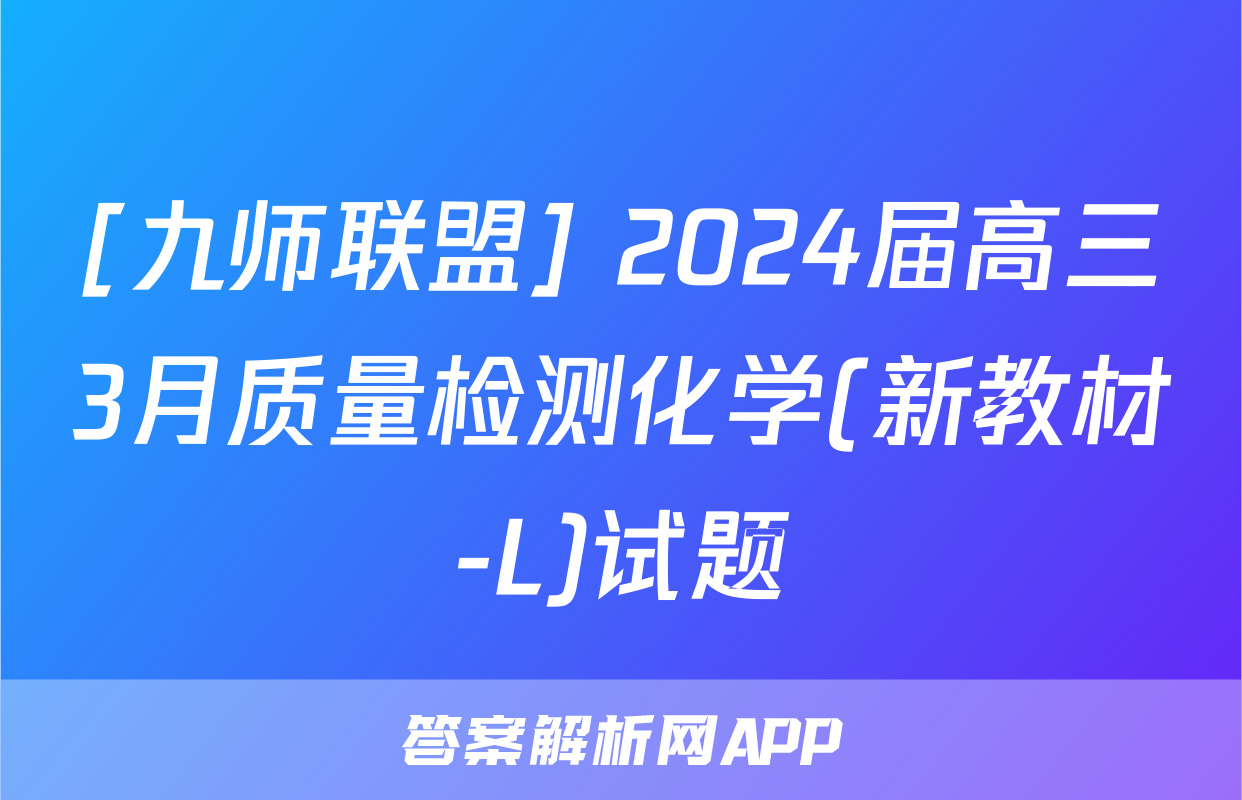 [九师联盟] 2024届高三3月质量检测化学(新教材-L)试题