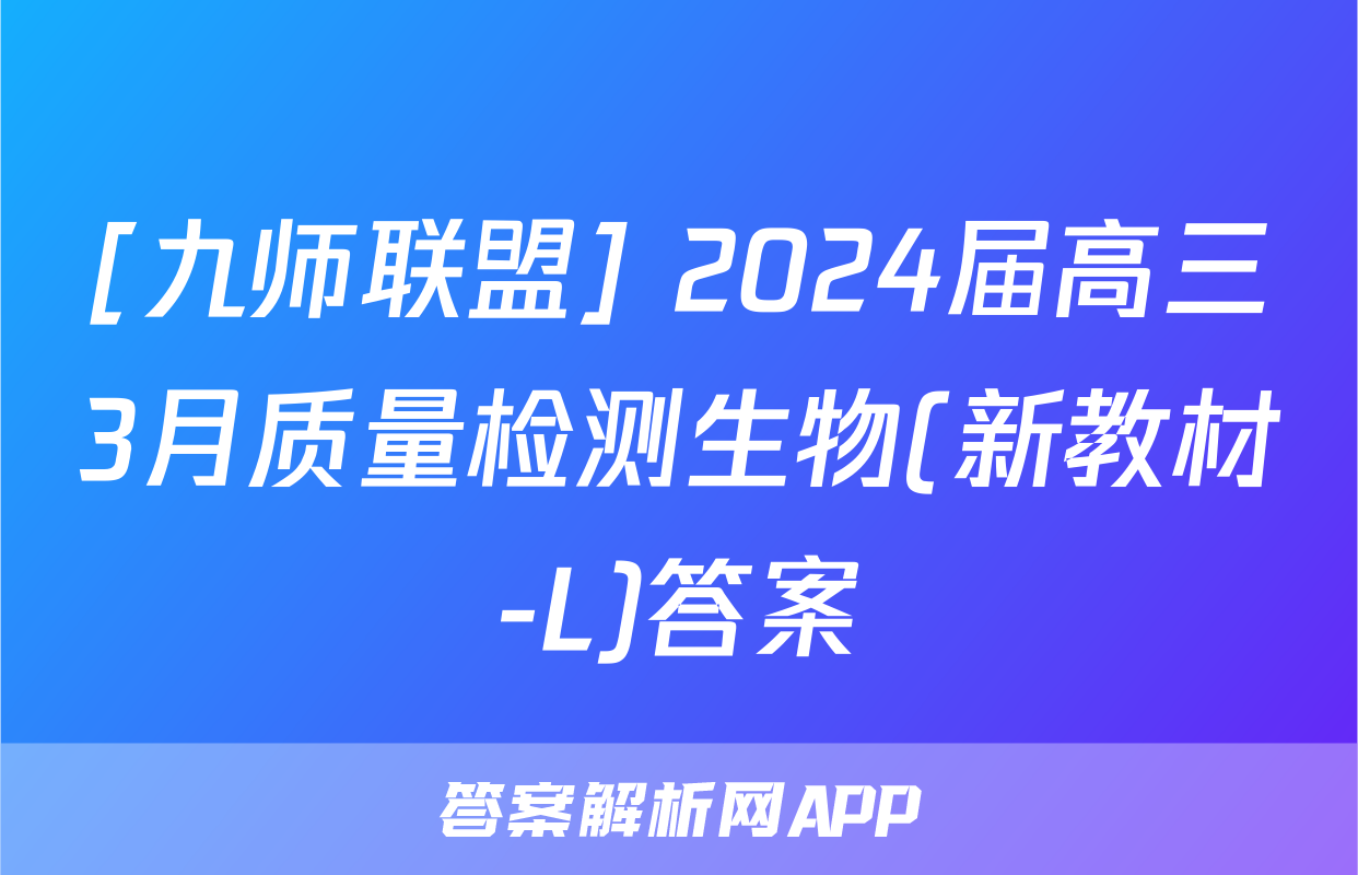[九师联盟] 2024届高三3月质量检测生物(新教材-L)答案