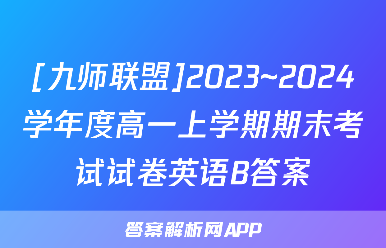 [九师联盟]2023~2024学年度高一上学期期末考试试卷英语B答案