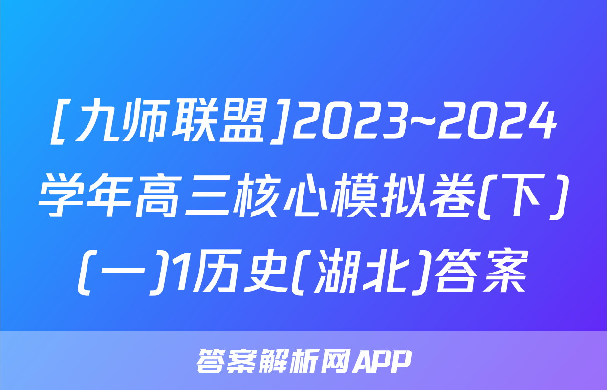 [九师联盟]2023~2024学年高三核心模拟卷(下)(一)1历史(湖北)答案