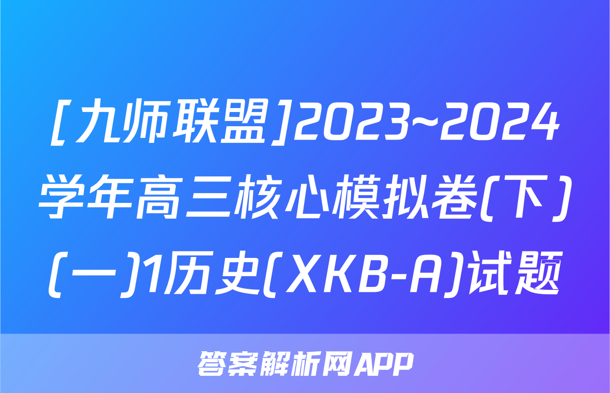 [九师联盟]2023~2024学年高三核心模拟卷(下)(一)1历史(XKB-A)试题