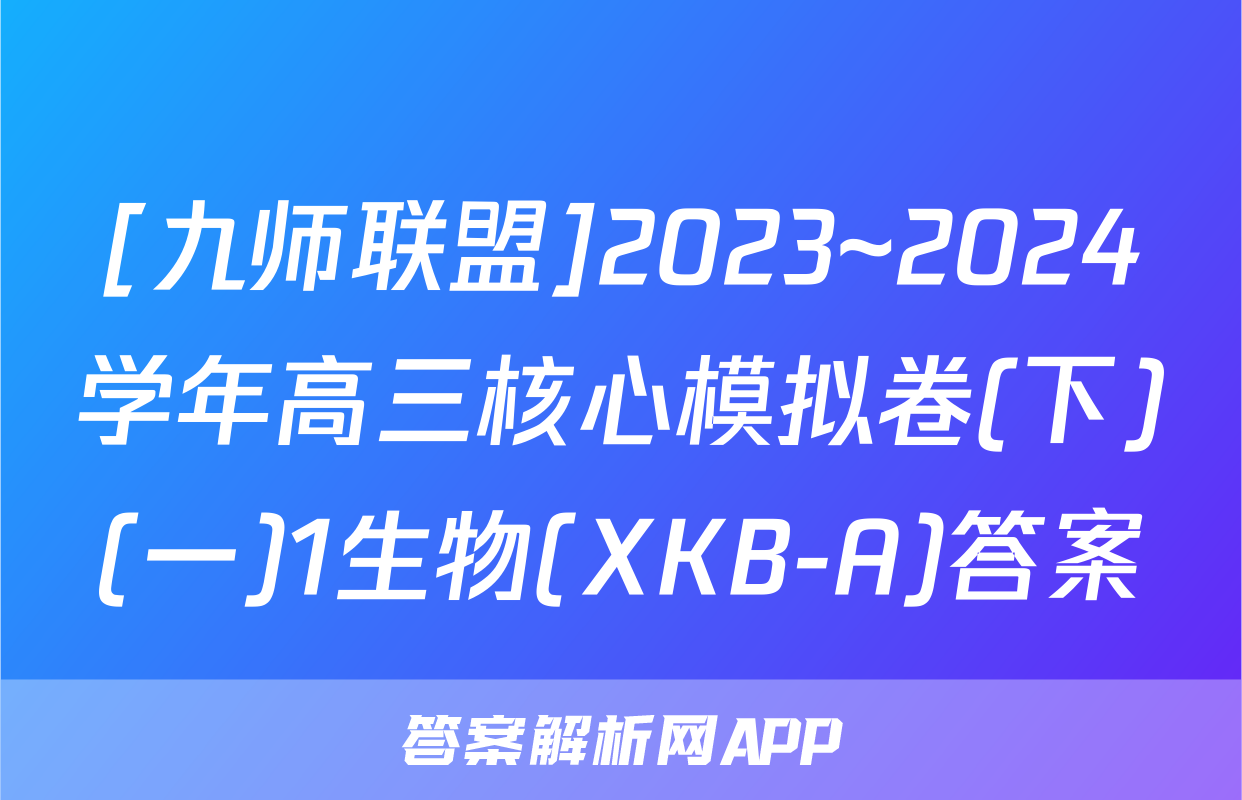 [九师联盟]2023~2024学年高三核心模拟卷(下)(一)1生物(XKB-A)答案