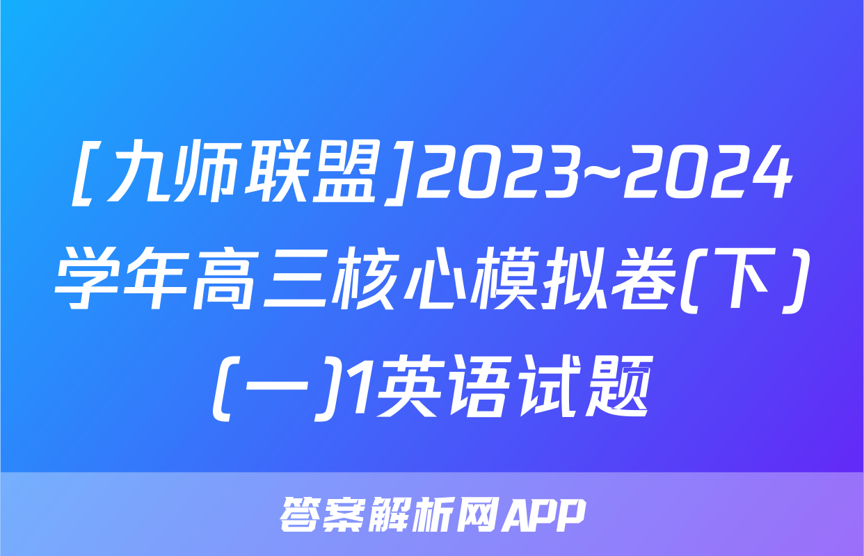 [九师联盟]2023~2024学年高三核心模拟卷(下)(一)1英语试题