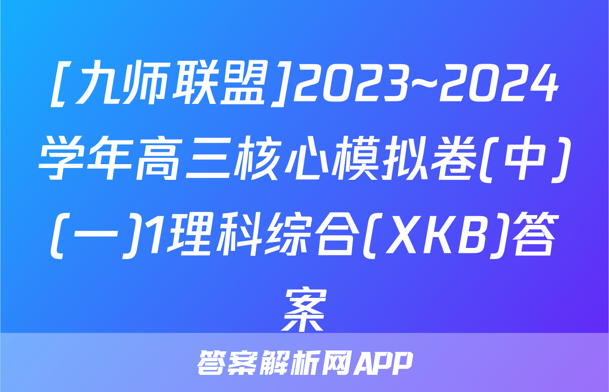 [九师联盟]2023~2024学年高三核心模拟卷(中)(一)1理科综合(XKB)答案