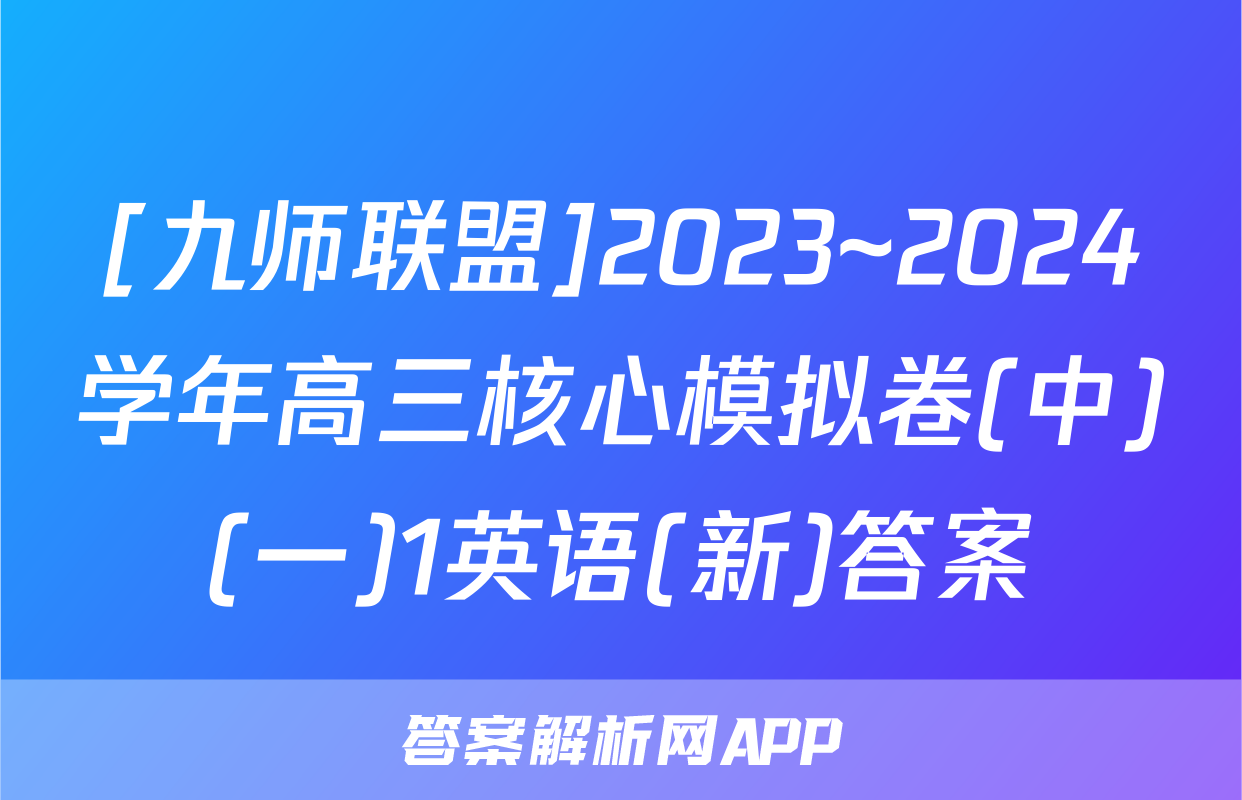 [九师联盟]2023~2024学年高三核心模拟卷(中)(一)1英语(新)答案
