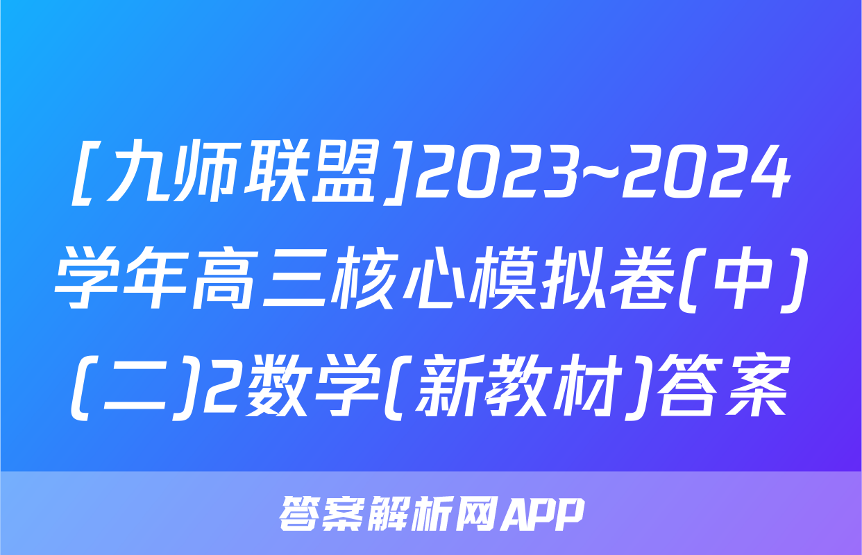 [九师联盟]2023~2024学年高三核心模拟卷(中)(二)2数学(新教材)答案