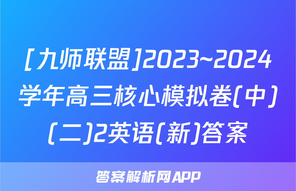 [九师联盟]2023~2024学年高三核心模拟卷(中)(二)2英语(新)答案