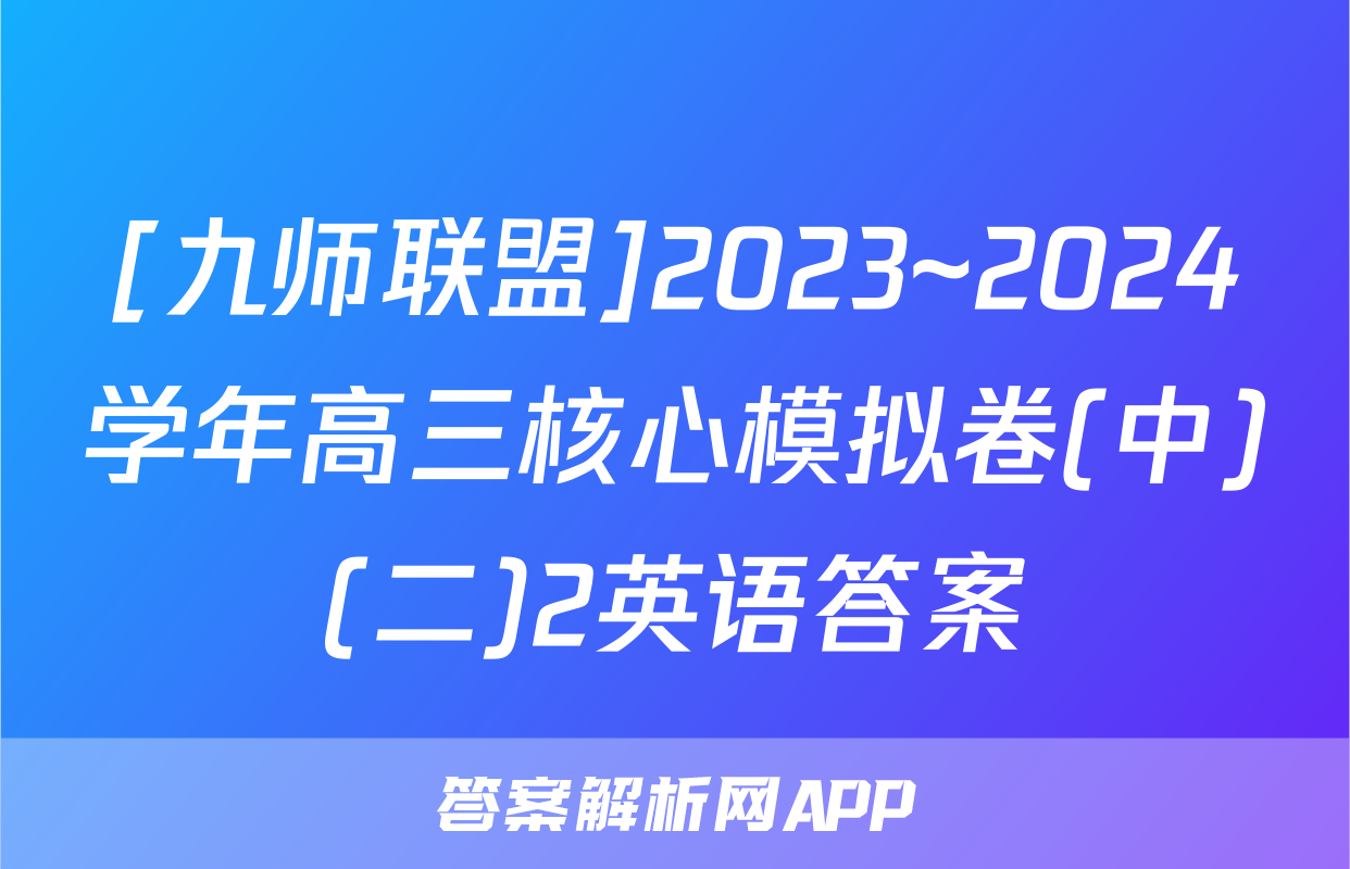 [九师联盟]2023~2024学年高三核心模拟卷(中)(二)2英语答案