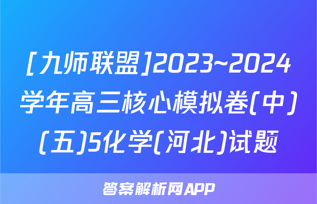 [九师联盟]2023~2024学年高三核心模拟卷(中)(五)5化学(河北)试题