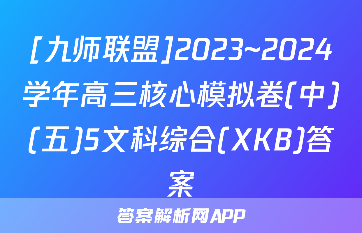 [九师联盟]2023~2024学年高三核心模拟卷(中)(五)5文科综合(XKB)答案