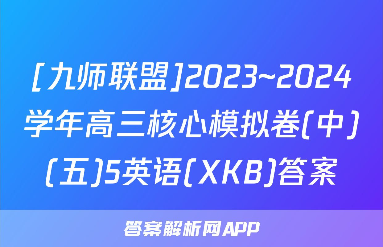 [九师联盟]2023~2024学年高三核心模拟卷(中)(五)5英语(XKB)答案