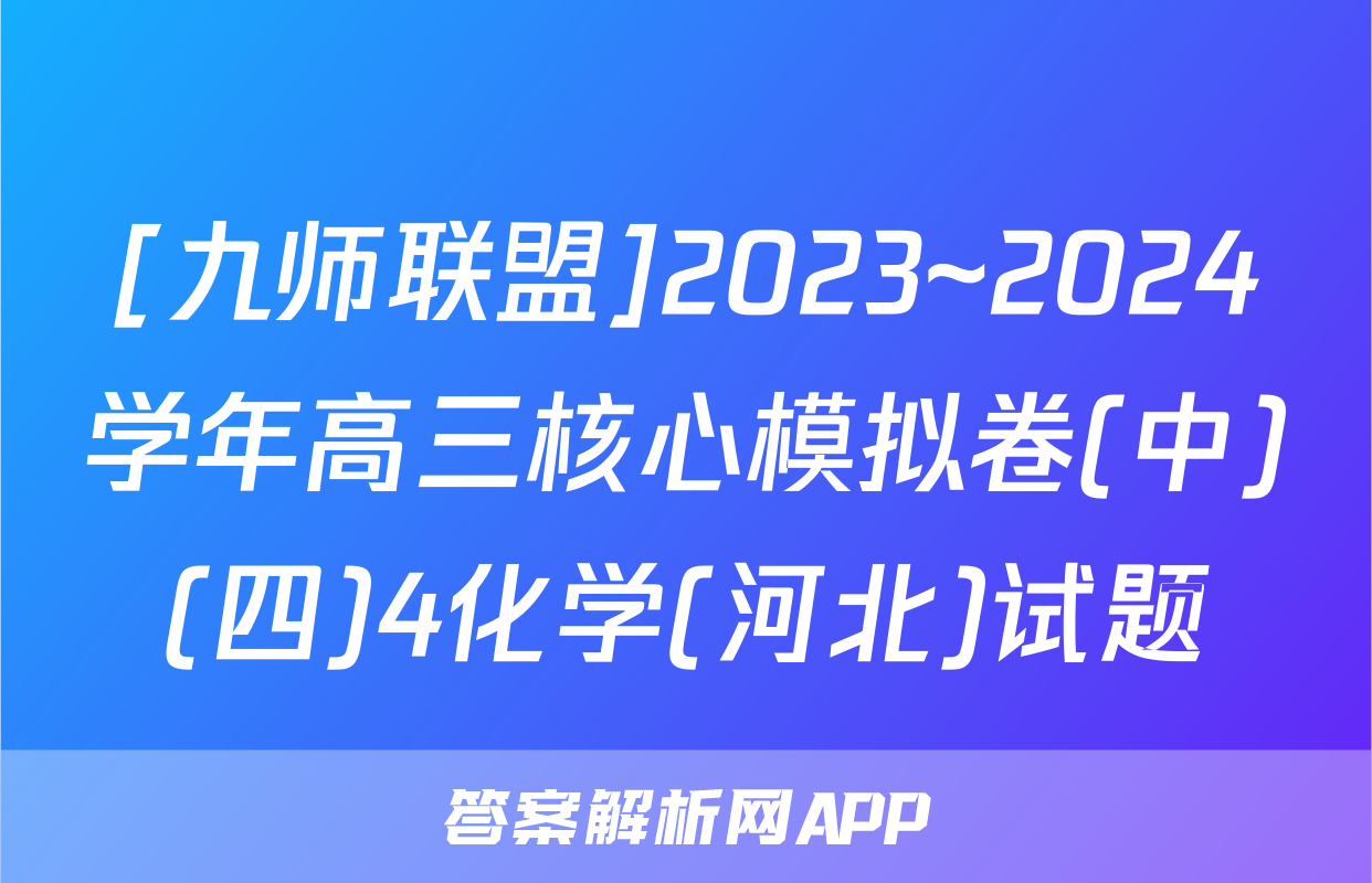 [九师联盟]2023~2024学年高三核心模拟卷(中)(四)4化学(河北)试题
