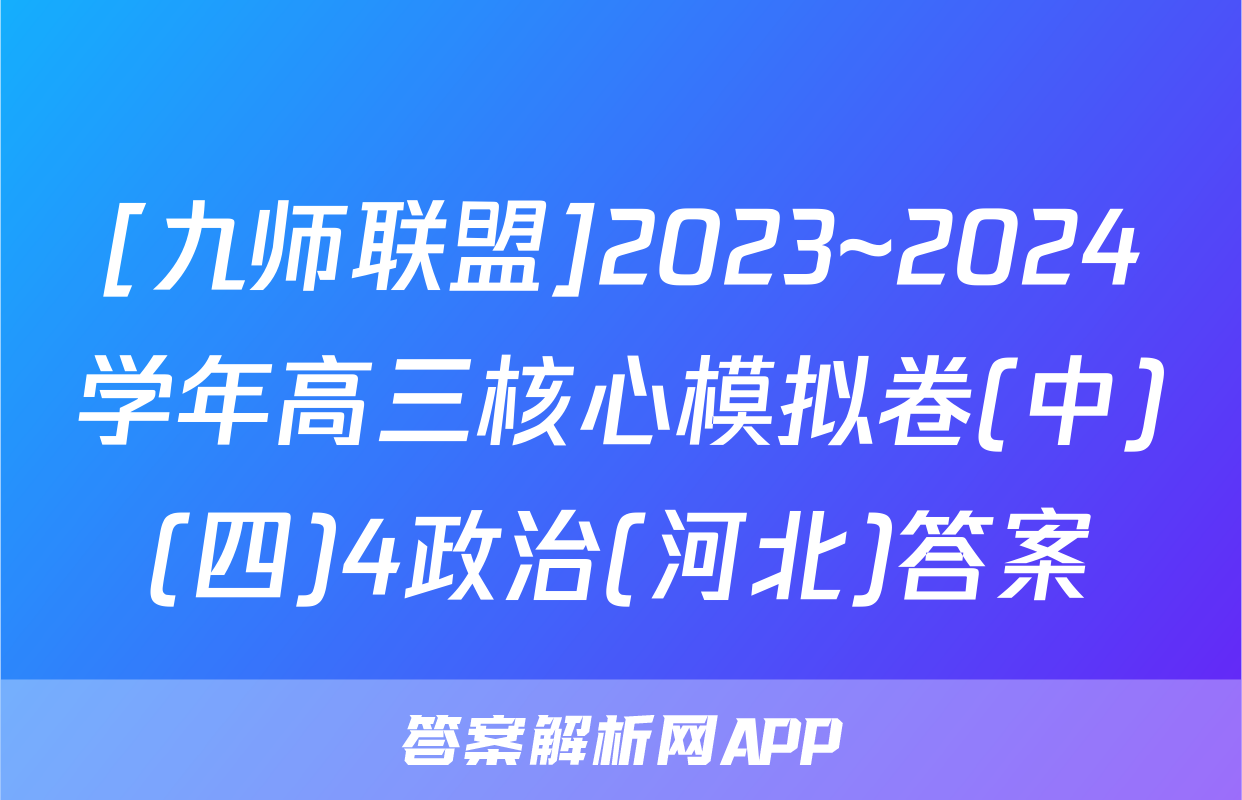 [九师联盟]2023~2024学年高三核心模拟卷(中)(四)4政治(河北)答案