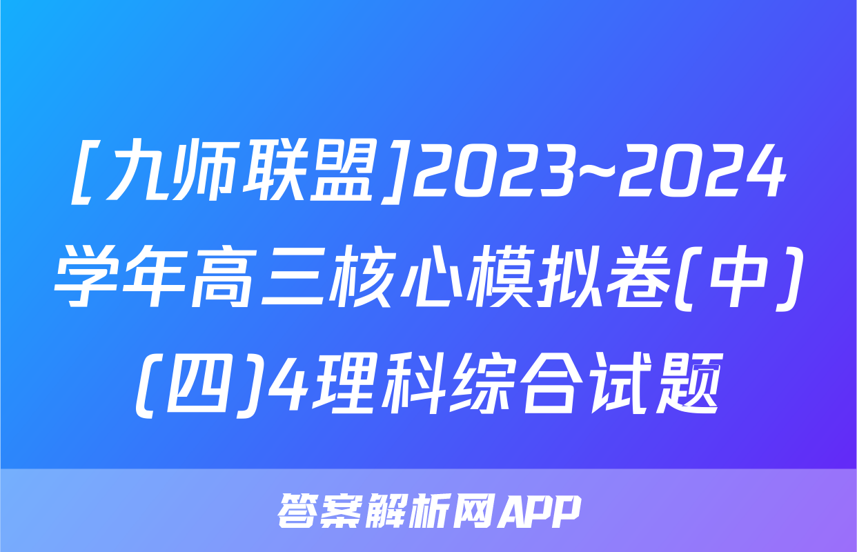 [九师联盟]2023~2024学年高三核心模拟卷(中)(四)4理科综合试题