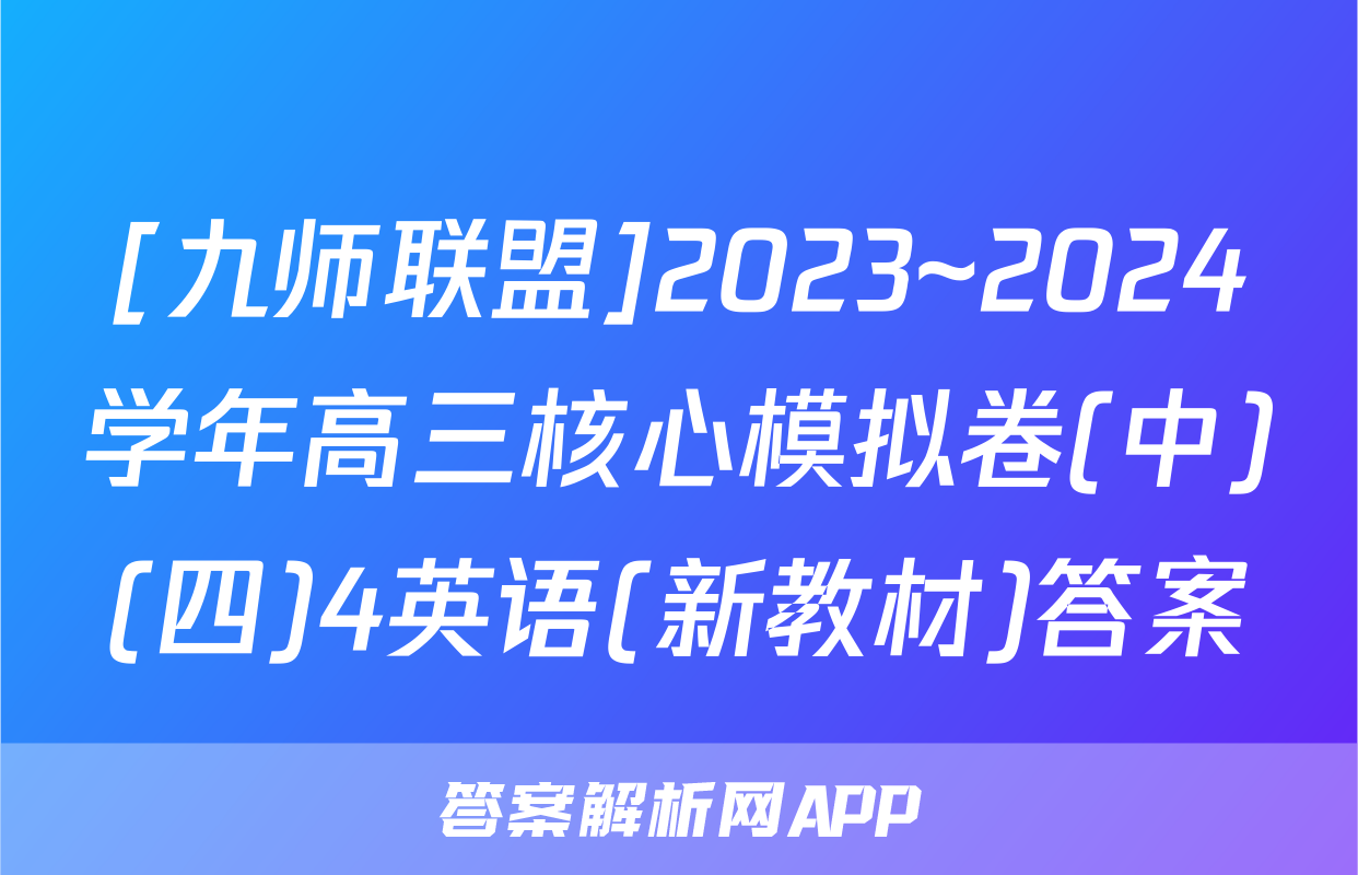 [九师联盟]2023~2024学年高三核心模拟卷(中)(四)4英语(新教材)答案