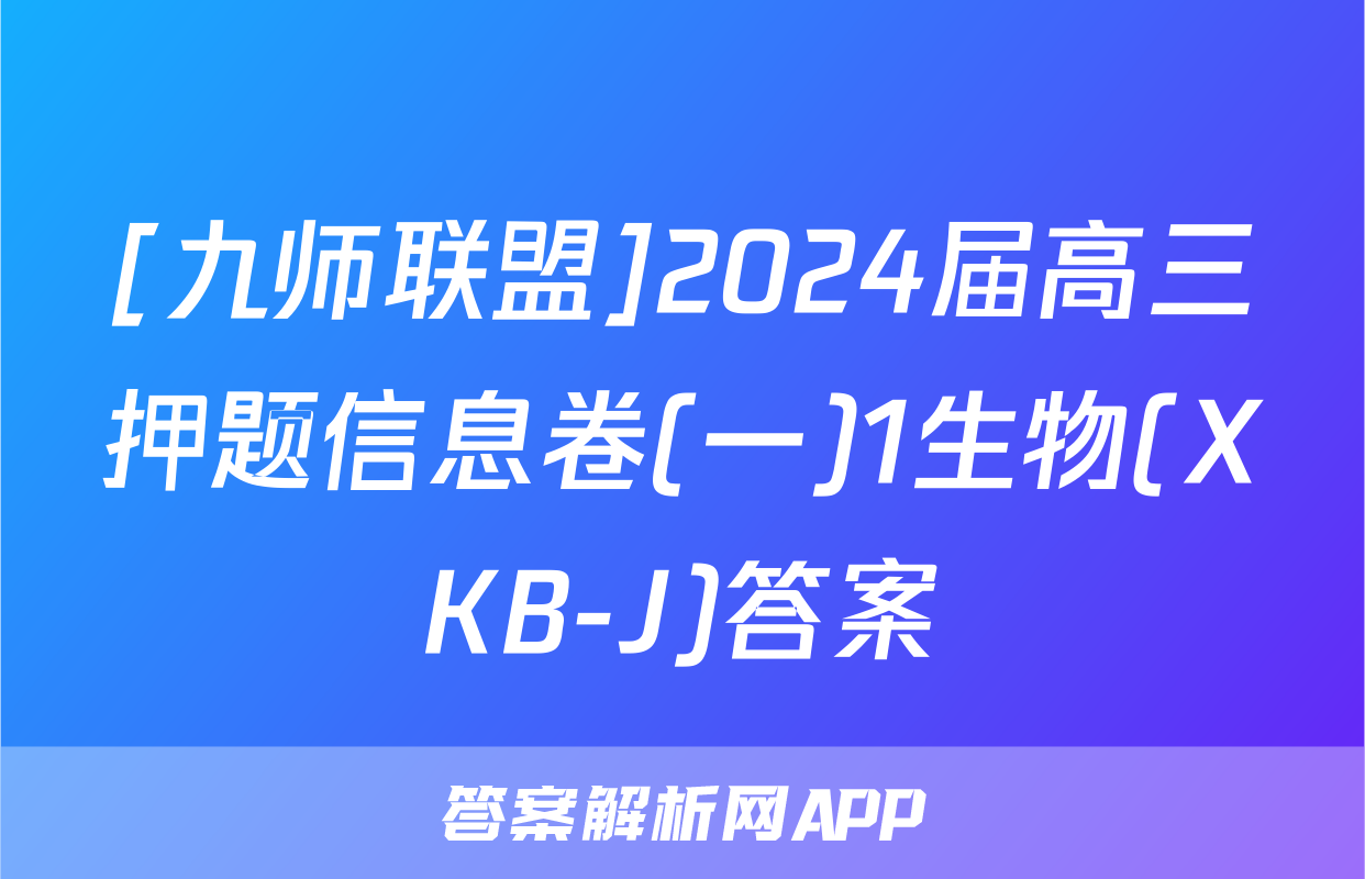 [九师联盟]2024届高三押题信息卷(一)1生物(XKB-J)答案