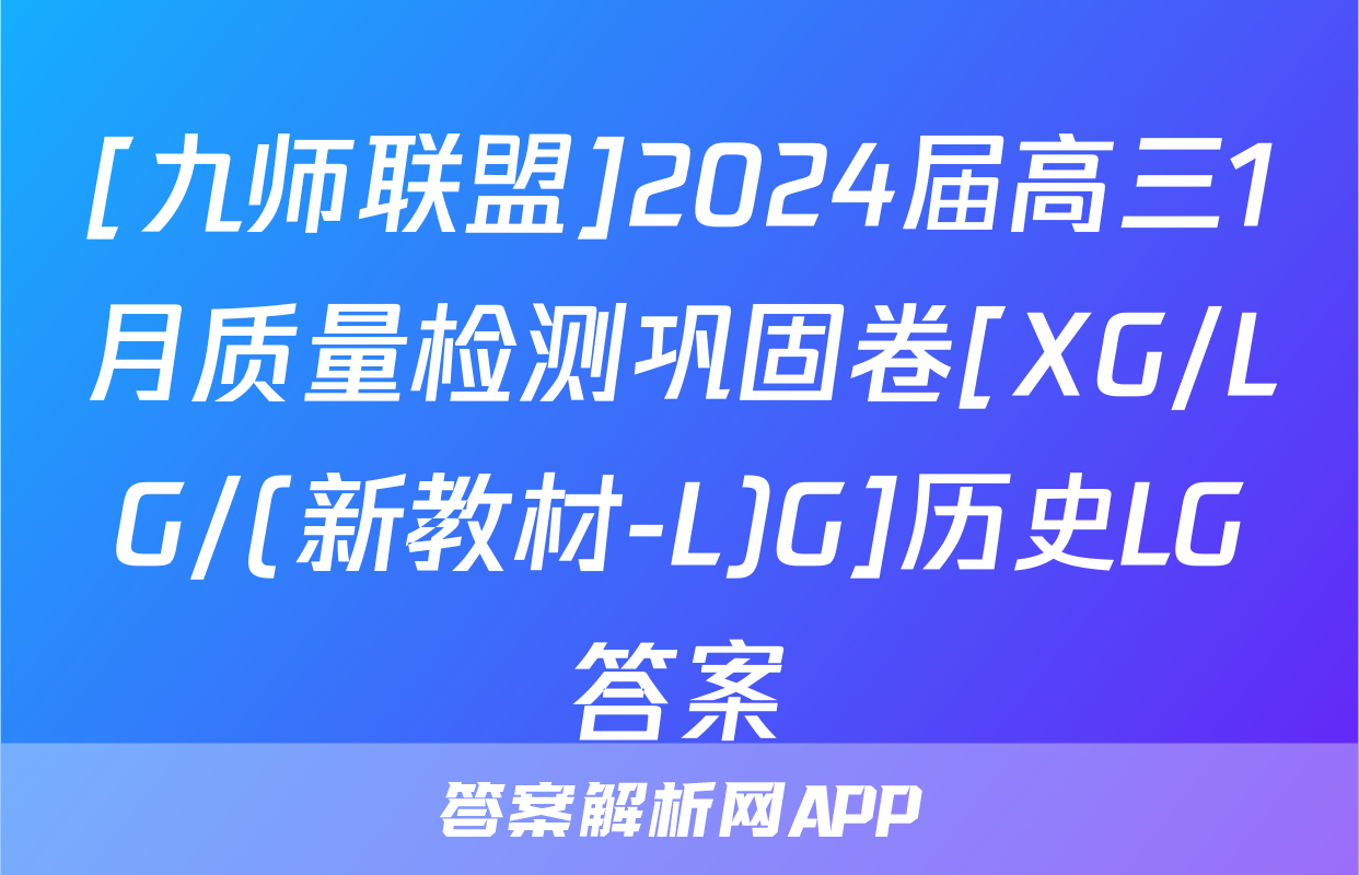 [九师联盟]2024届高三1月质量检测巩固卷[XG/LG/(新教材-L)G]历史LG答案