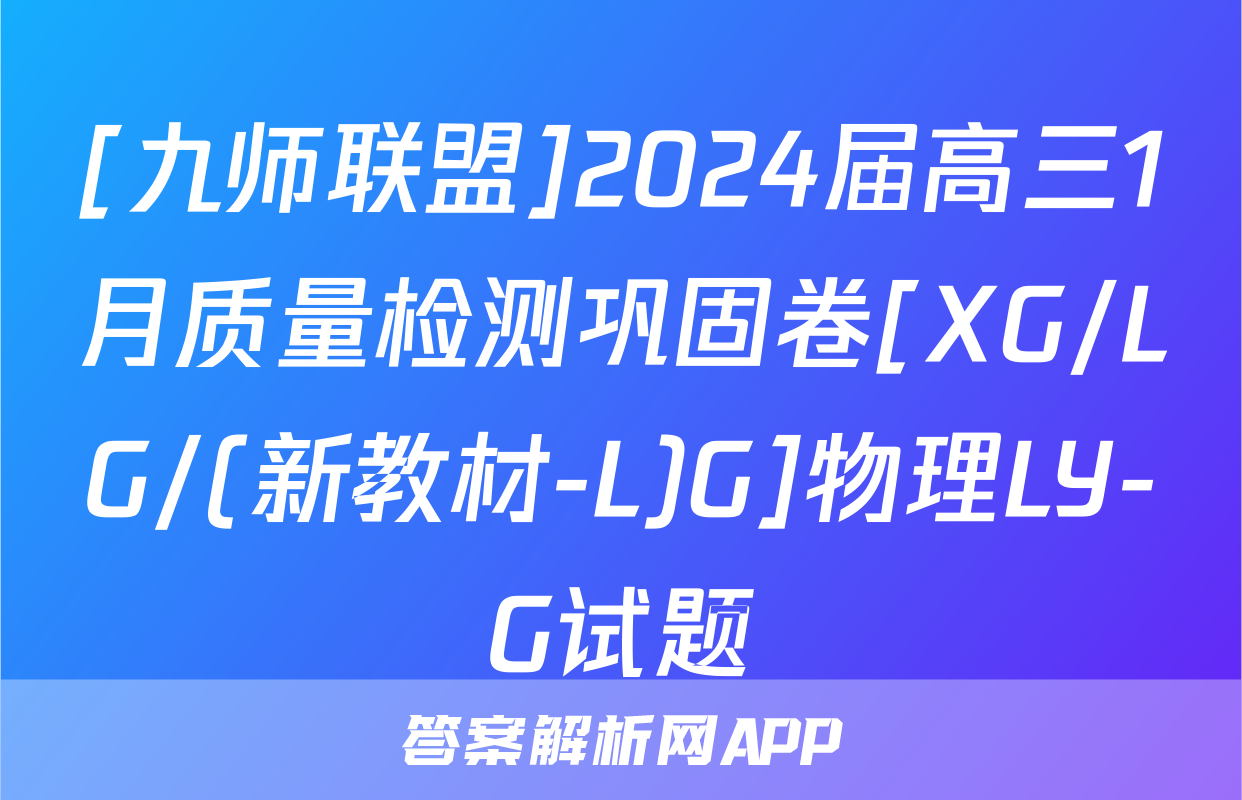 [九师联盟]2024届高三1月质量检测巩固卷[XG/LG/(新教材-L)G]物理LY-G试题
