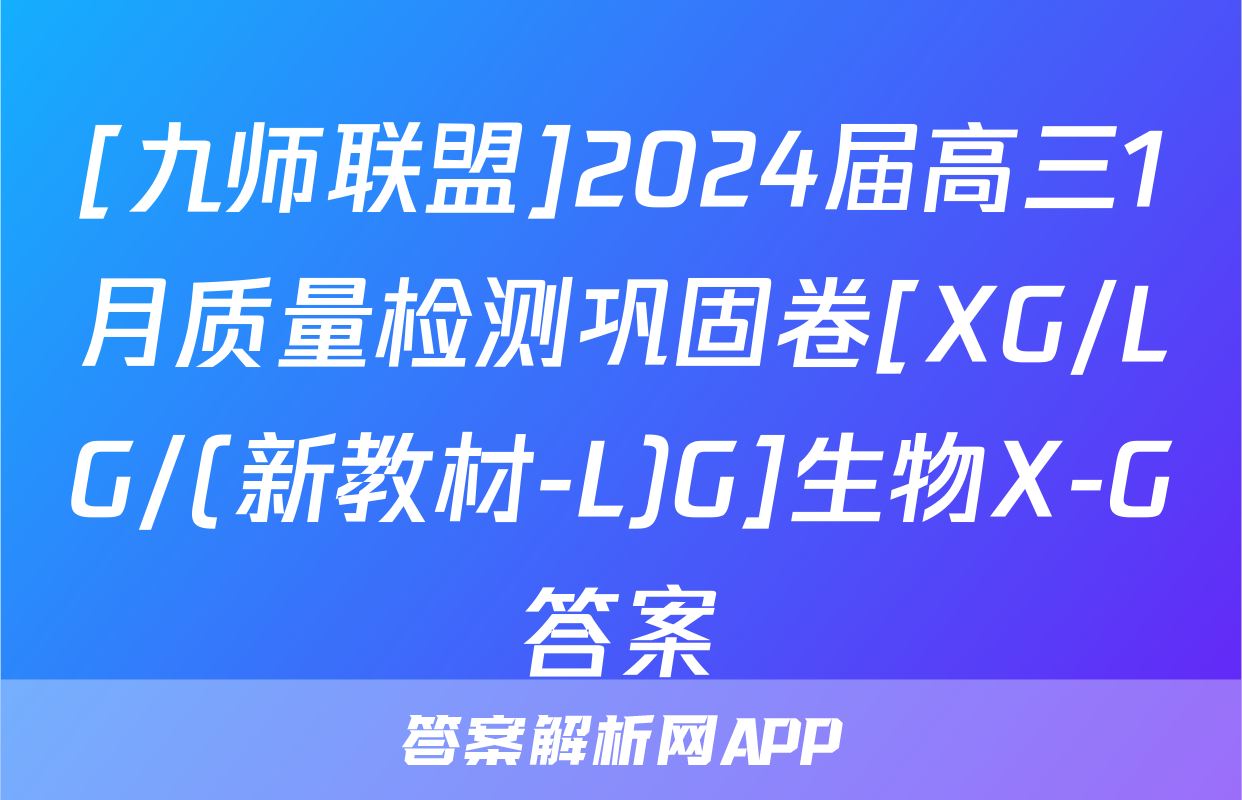 [九师联盟]2024届高三1月质量检测巩固卷[XG/LG/(新教材-L)G]生物X-G答案