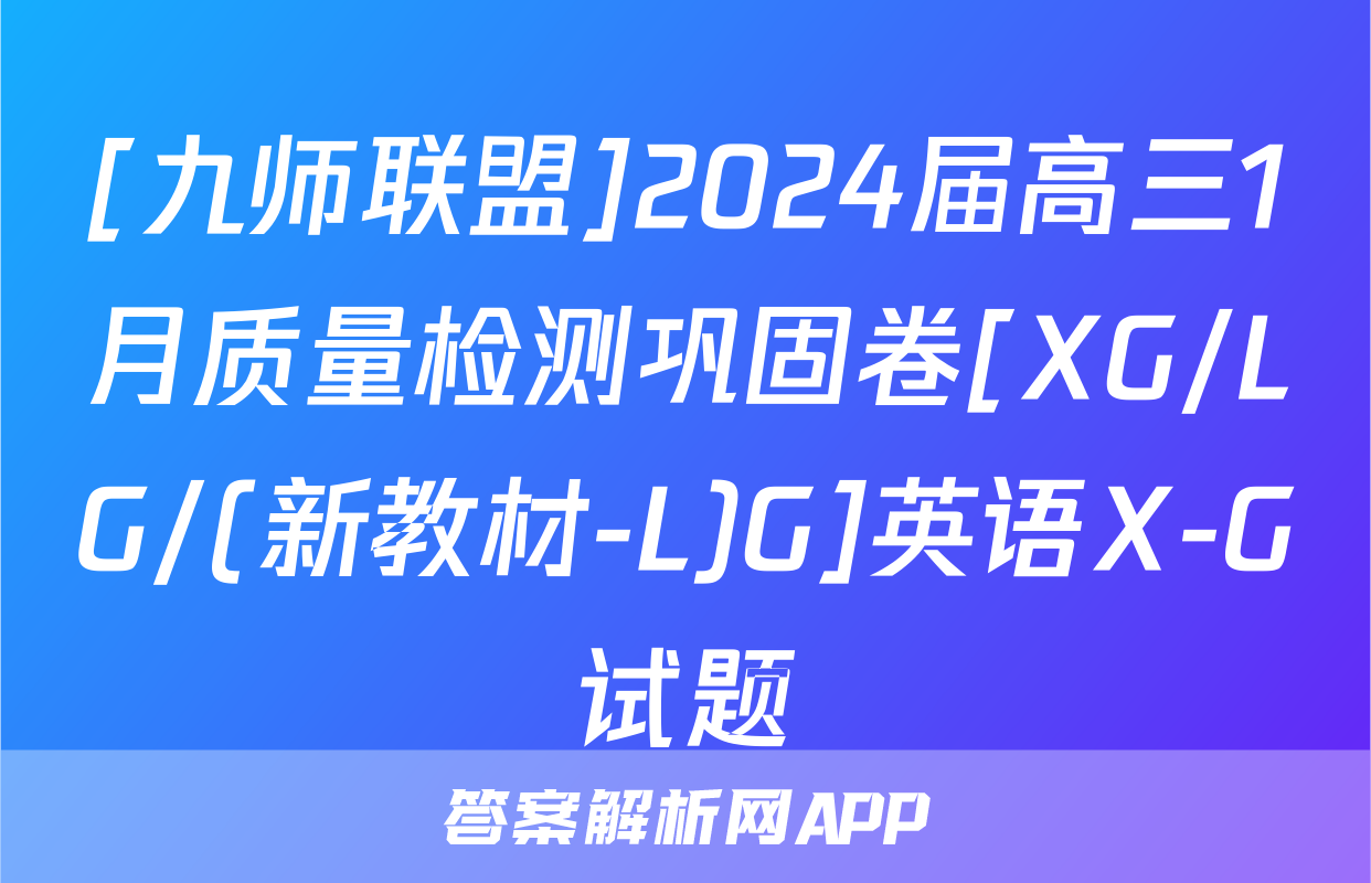 [九师联盟]2024届高三1月质量检测巩固卷[XG/LG/(新教材-L)G]英语X-G试题