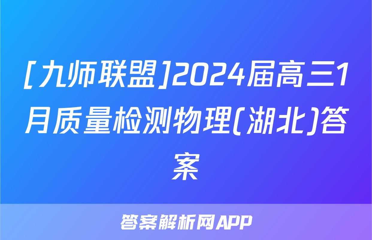 [九师联盟]2024届高三1月质量检测物理(湖北)答案