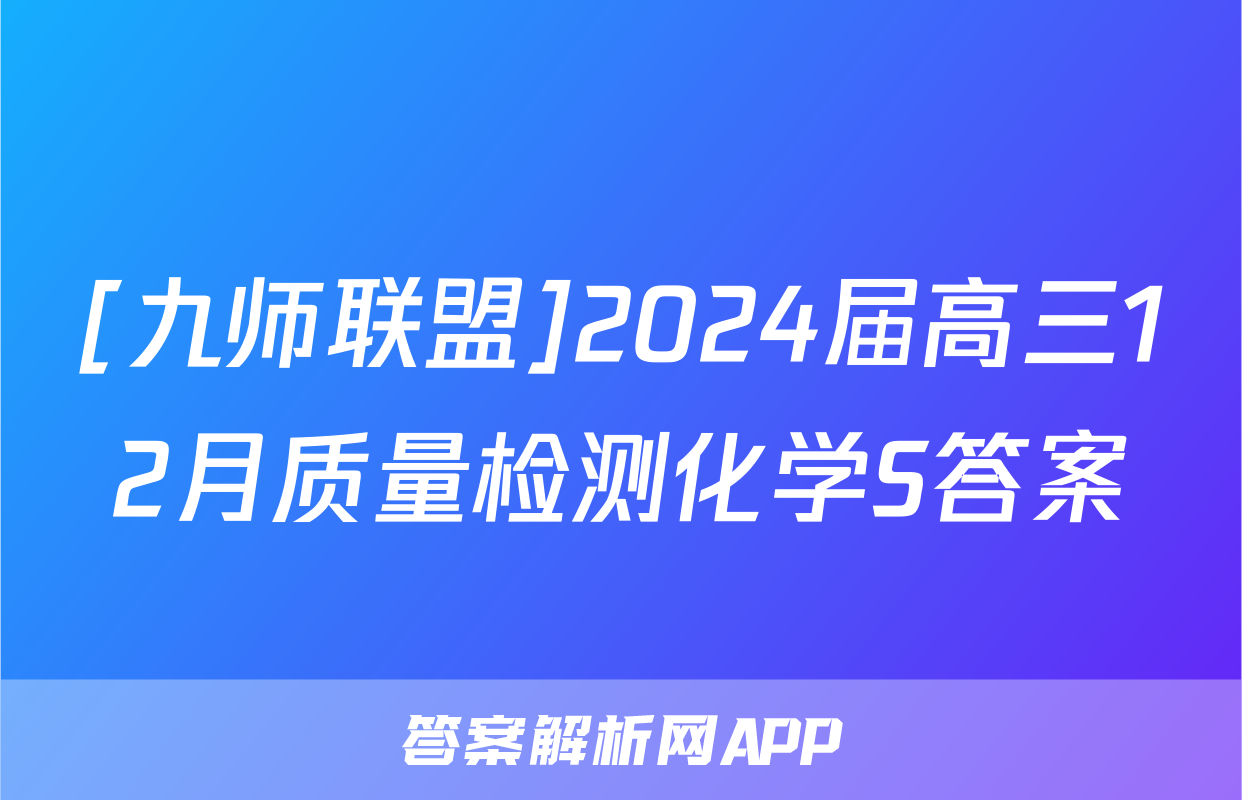 [九师联盟]2024届高三12月质量检测化学S答案