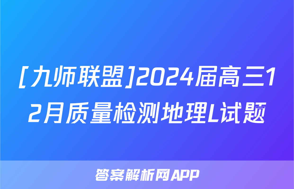 [九师联盟]2024届高三12月质量检测地理L试题