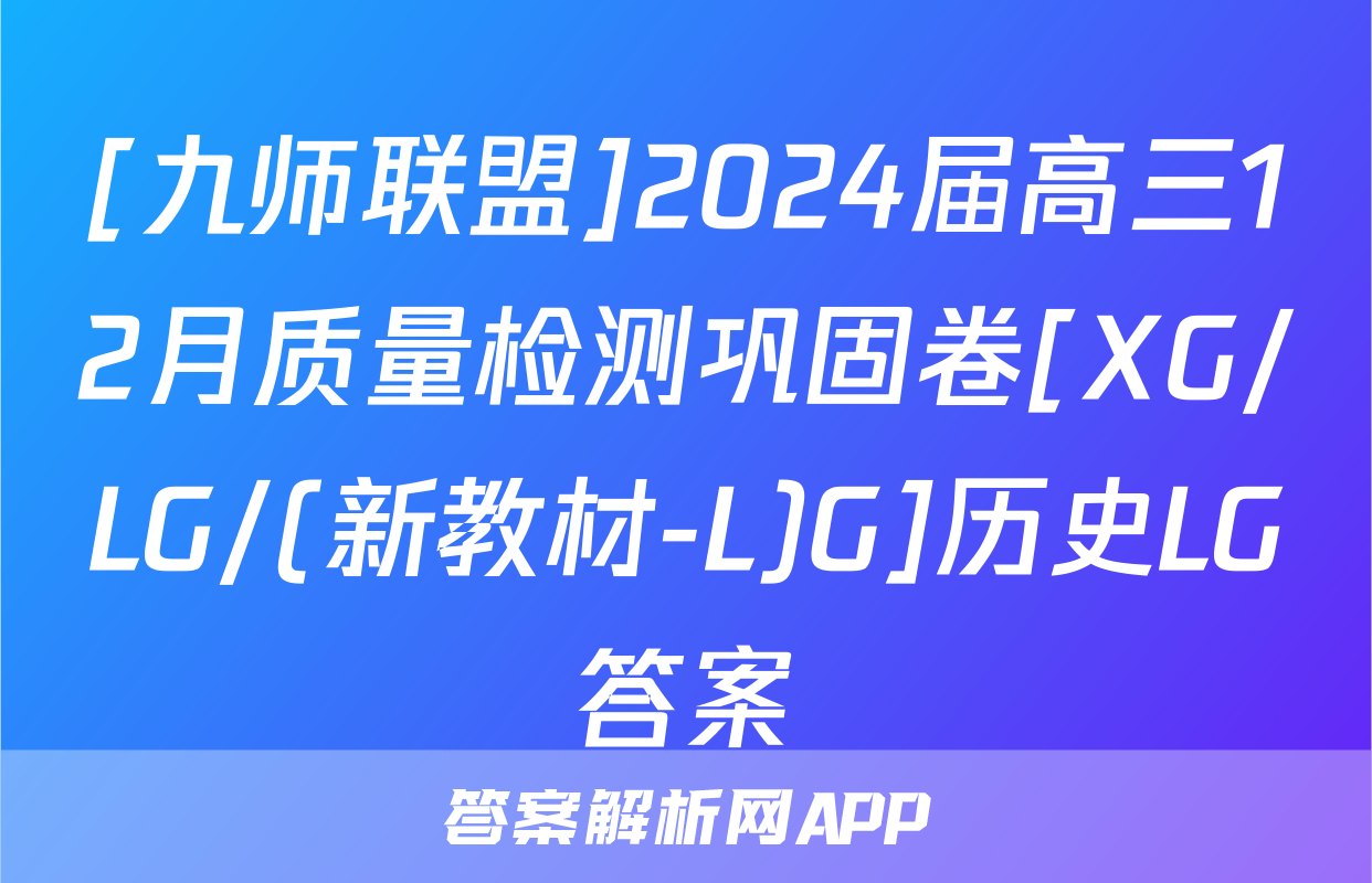 [九师联盟]2024届高三12月质量检测巩固卷[XG/LG/(新教材-L)G]历史LG答案