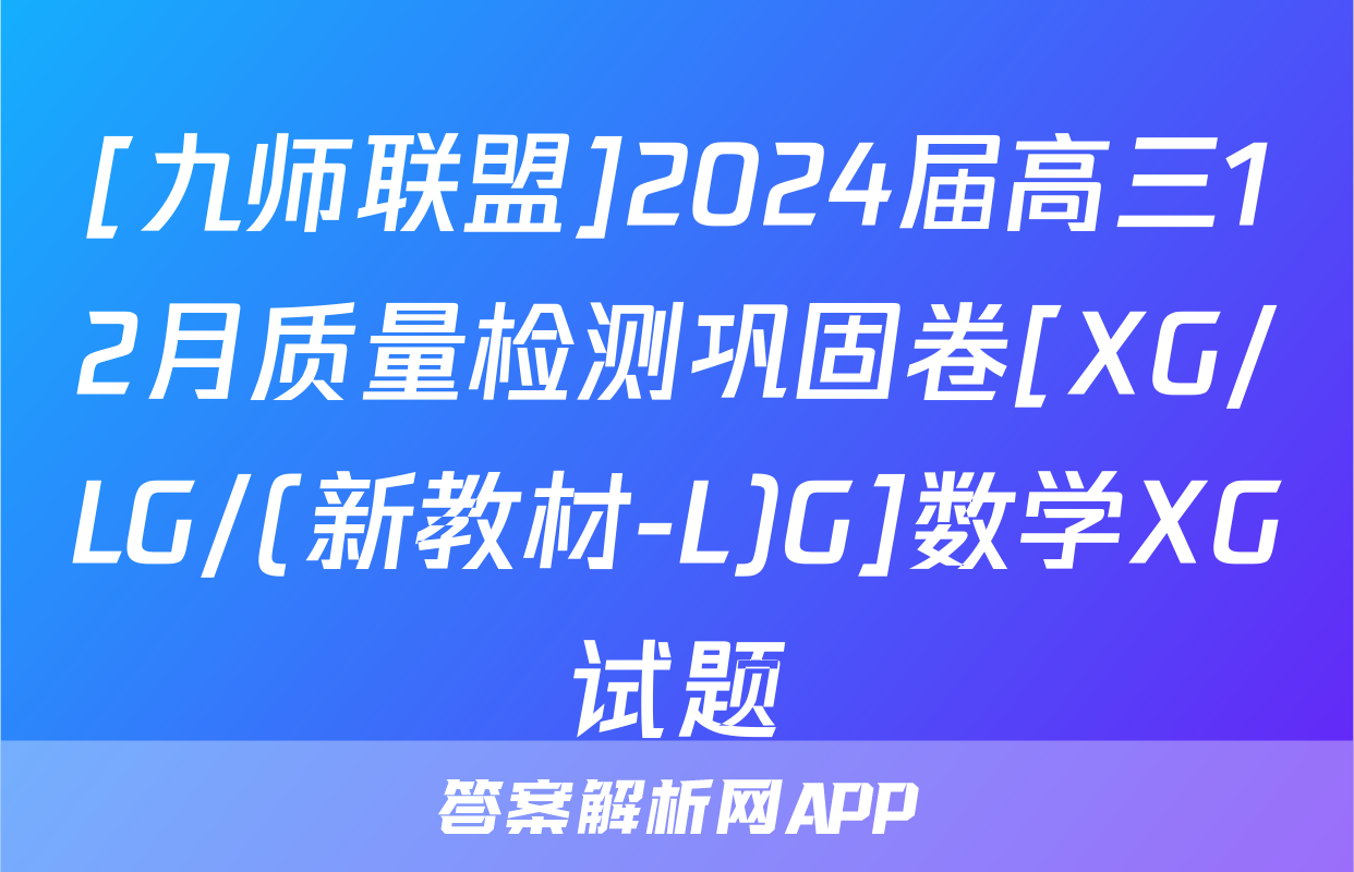 [九师联盟]2024届高三12月质量检测巩固卷[XG/LG/(新教材-L)G]数学XG试题