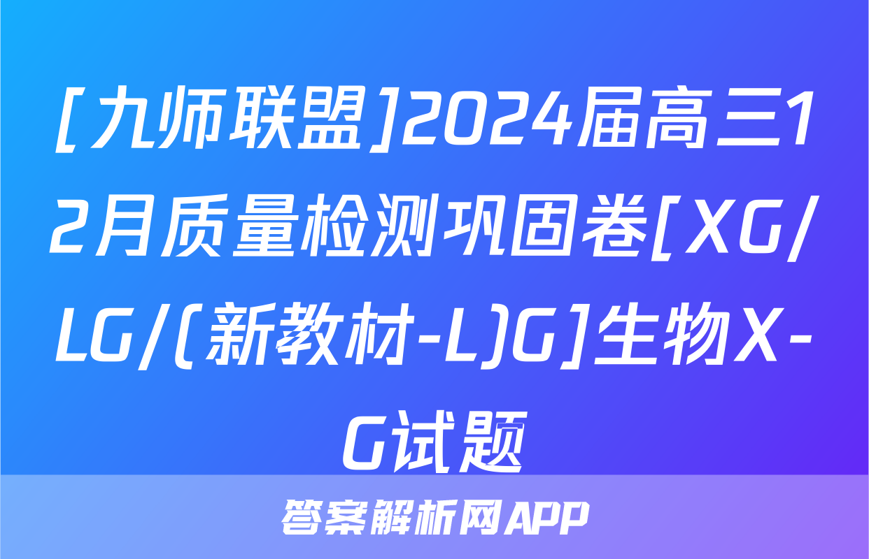 [九师联盟]2024届高三12月质量检测巩固卷[XG/LG/(新教材-L)G]生物X-G试题