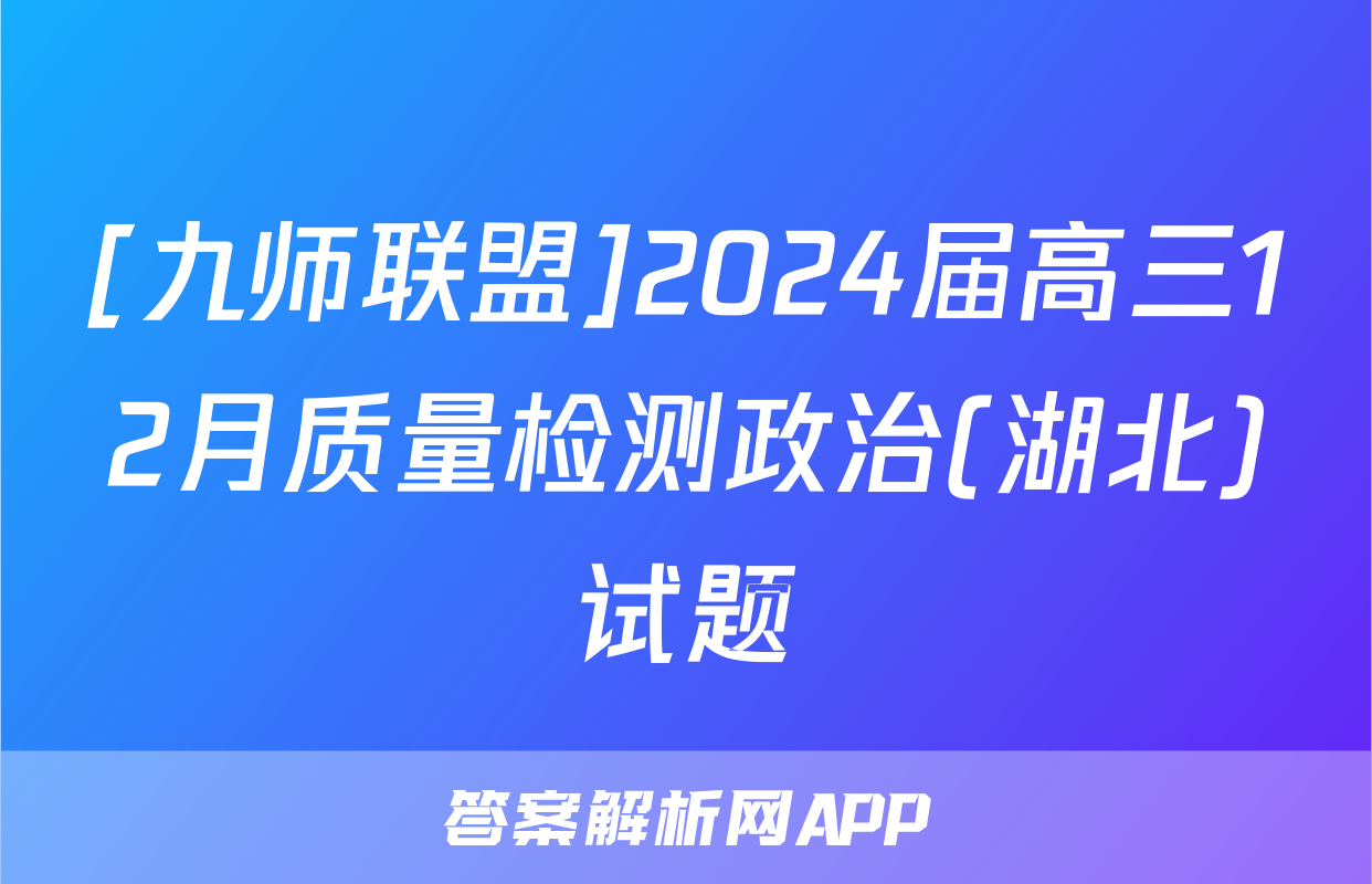 [九师联盟]2024届高三12月质量检测政治(湖北)试题