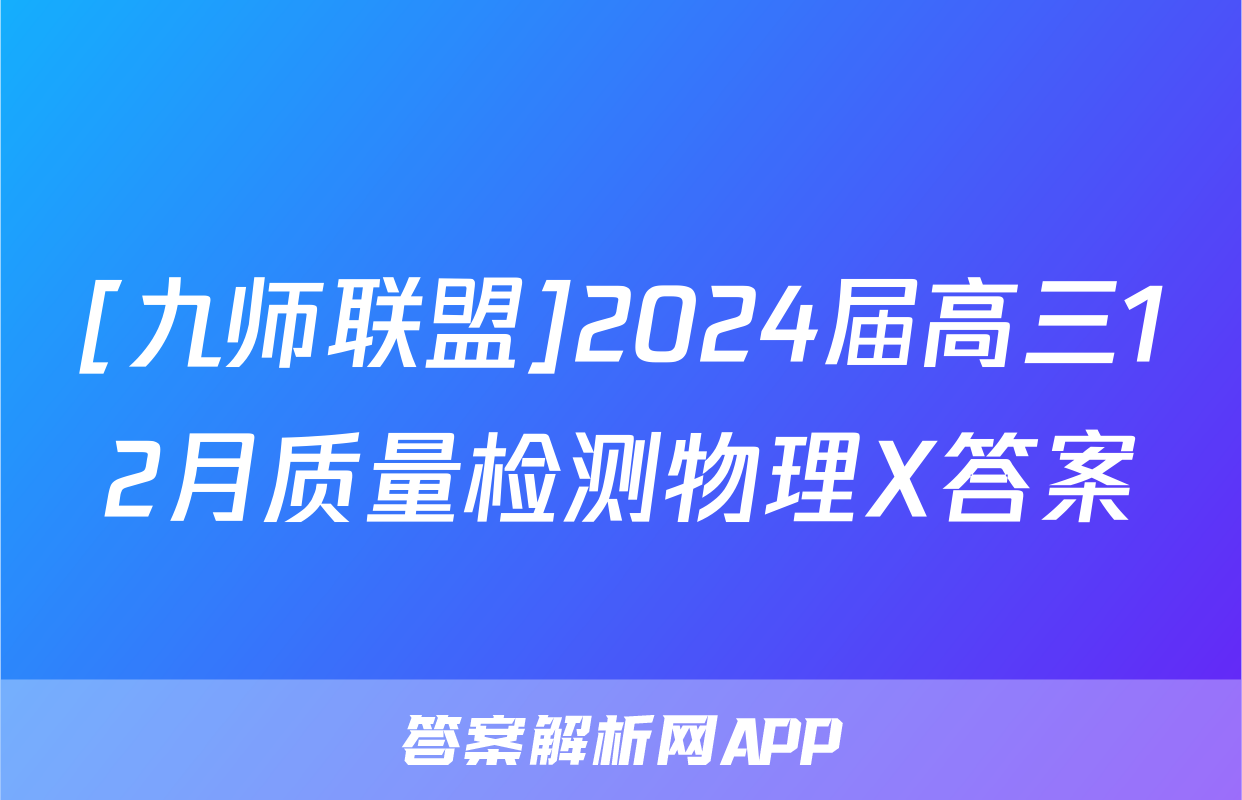 [九师联盟]2024届高三12月质量检测物理X答案