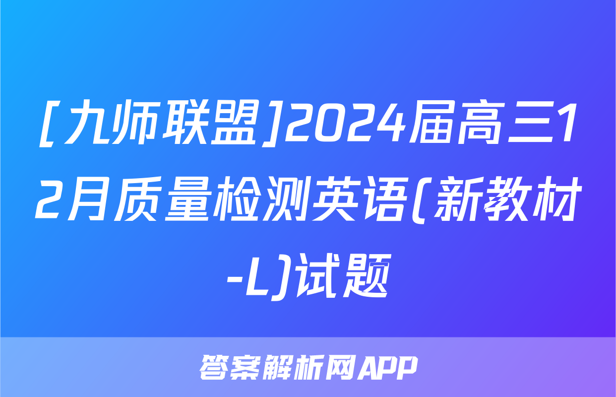 [九师联盟]2024届高三12月质量检测英语(新教材-L)试题