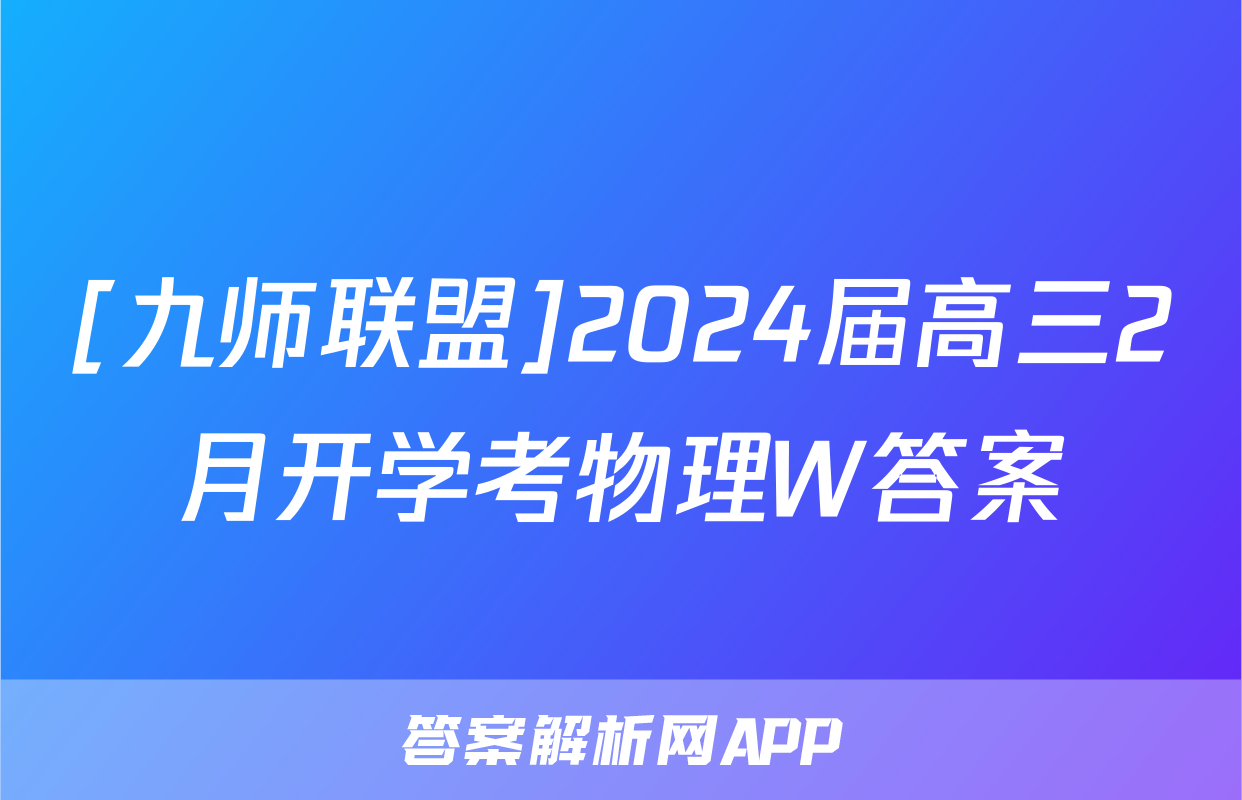 [九师联盟]2024届高三2月开学考物理W答案