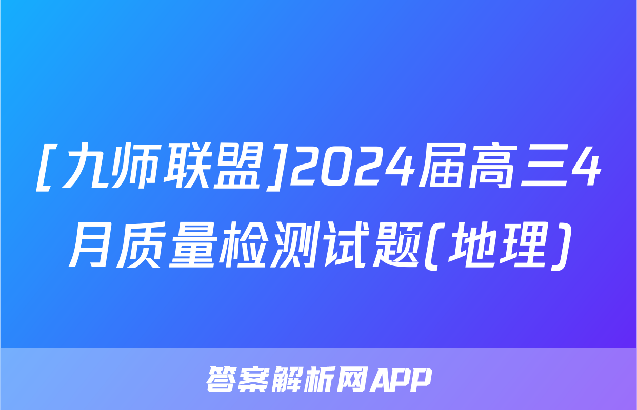 [九师联盟]2024届高三4月质量检测试题(地理)