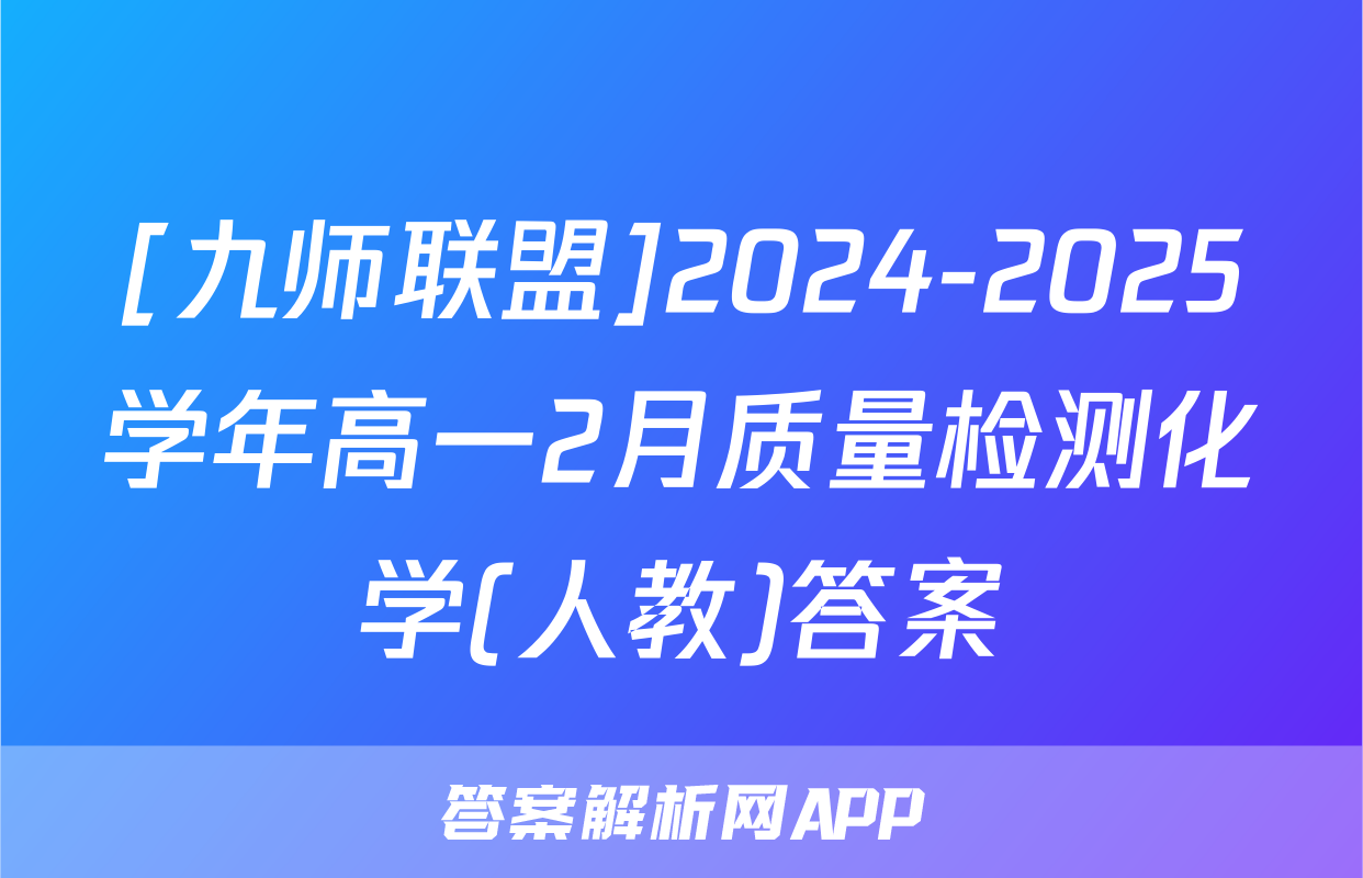 [九师联盟]2024-2025学年高一2月质量检测化学(人教)答案