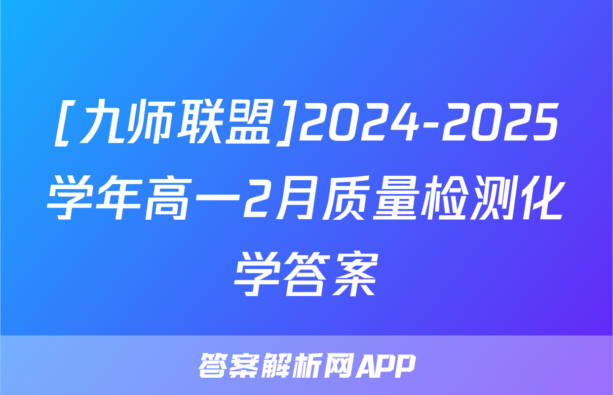 [九师联盟]2024-2025学年高一2月质量检测化学答案