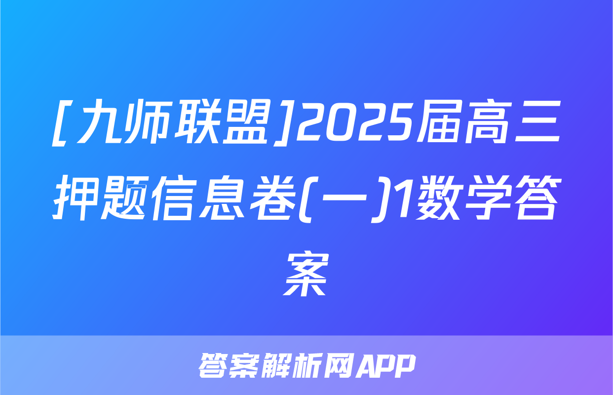 [九师联盟]2025届高三押题信息卷(一)1数学答案